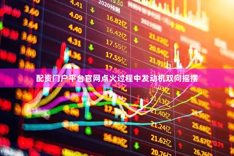 配资门户平台官网点火过程中发动机双向摇摆