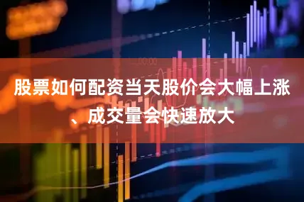 股票如何配资当天股价会大幅上涨、成交量会快速放大