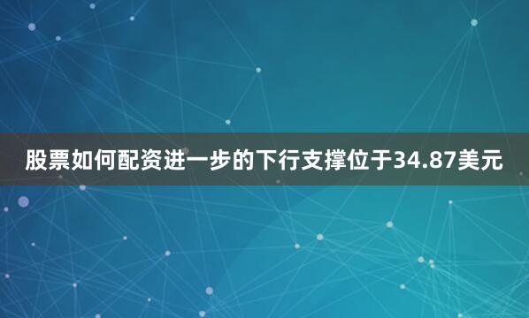 股票如何配资进一步的下行支撑位于34.87美元