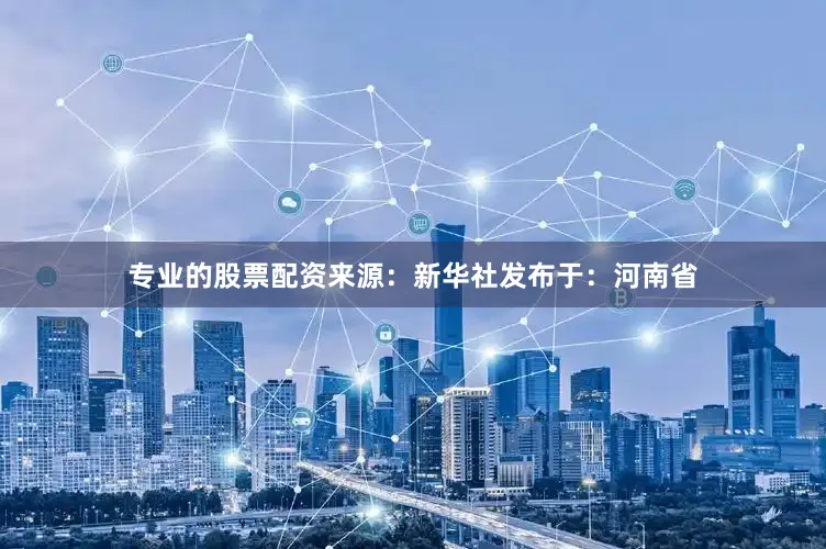 专业的股票配资来源：新华社发布于：河南省