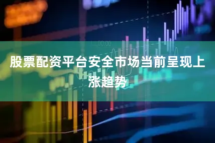 股票配资平台安全市场当前呈现上涨趋势