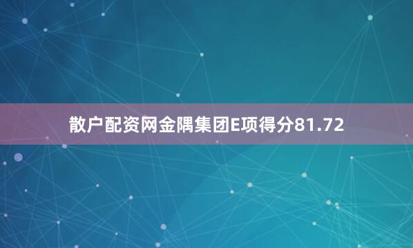 散户配资网金隅集团E项得分81.72
