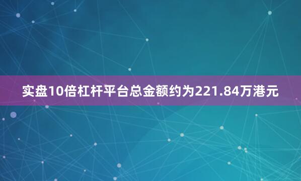 实盘10倍杠杆平台总金额约为221.84万港元