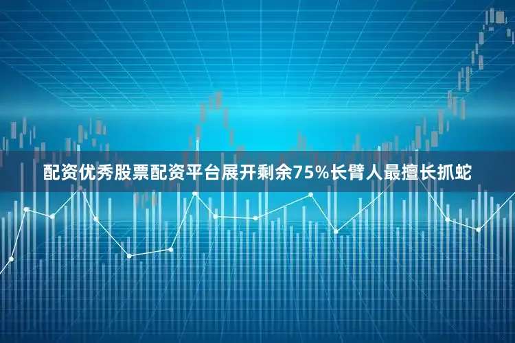 配资优秀股票配资平台展开剩余75%长臂人最擅长抓蛇