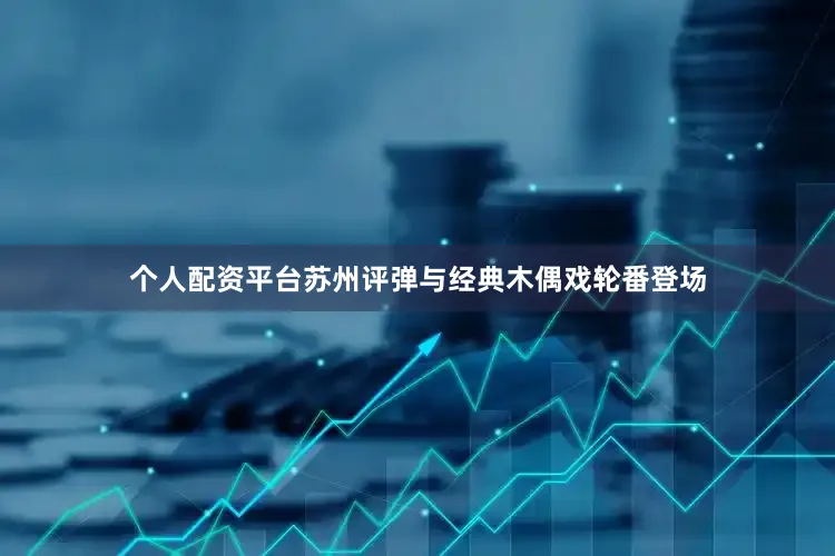 个人配资平台苏州评弹与经典木偶戏轮番登场