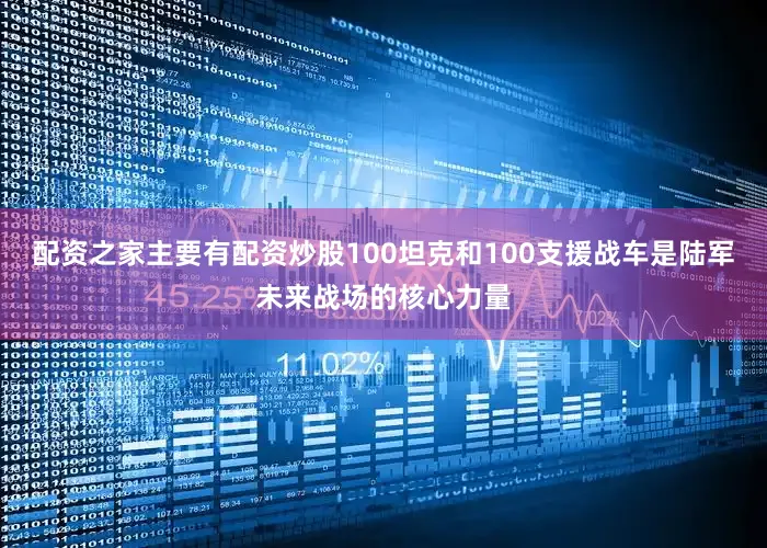 配资之家主要有配资炒股100坦克和100支援战车是陆军未来战场的核心力量